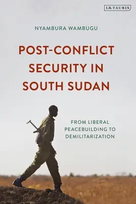 La sécurité post-conflit au Sud-Soudan : De la consolidation de la paix libérale à la démilitarisation - Post-Conflict Security in South Sudan: From Liberal Peacebuilding to Demilitarization