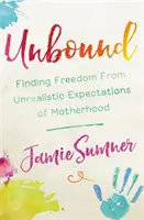 Libérée : Se libérer des attentes irréalistes de la maternité - Unbound: Finding Freedom from Unrealistic Expectations of Motherhood