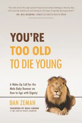 Vous êtes trop vieux pour mourir jeune : Un rappel à l'ordre pour les baby-boomers masculins sur la façon de vieillir dans la dignité - You're Too Old to Die Young: A Wake-Up Call for the Male Baby Boomer on How to Age with Dignity