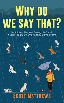 Pourquoi dit-on cela ? 101 expressions idiomatiques, phrases, dictons et faits ! Une brève histoire de leur origine ! - Why Do We Say That? 101 Idioms, Phrases, Sayings & Facts! A Brief History On Where They Come From!