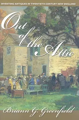 Out of the Attic : L'invention des antiquités dans la Nouvelle-Angleterre du XXe siècle - Out of the Attic: Inventing Antiques in Twentieth-Century New England