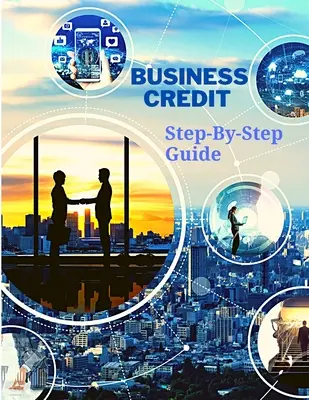 Le crédit aux entreprises : un guide complet, étape par étape - Business Credit The Complete Step-By-Step Guide