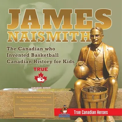 James Naismith - Le Canadien qui a inventé le basket-ball Histoire canadienne pour les enfants Les vrais héros canadiens - Édition des vrais héros canadiens - James Naismith - The Canadian who Invented Basketball Canadian History for Kids True Canadian Heroes - True Canadian Heroes Edition