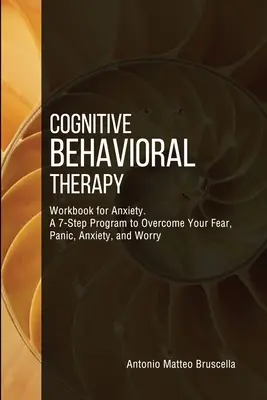 Manuel de thérapie cognitivo-comportementale pour l'anxiété : Un programme en 7 étapes pour surmonter la peur, la panique, l'anxiété et l'inquiétude - Cognitive Behavioral Therapy Workbook for Anxiety: A 7-Step Program to Overcome Your Fear, Panic, Anxiety, and Worry
