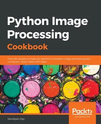 Python Image Processing Cookbook : Plus de 60 recettes pour vous aider à réaliser facilement des tâches complexes de traitement d'images et de vision par ordinateur - Python Image Processing Cookbook: Over 60 recipes to help you perform complex image processing and computer vision tasks with ease