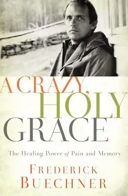 Une grâce folle et sacrée : Le pouvoir de guérison de la douleur et de la mémoire - A Crazy, Holy Grace: The Healing Power of Pain and Memory