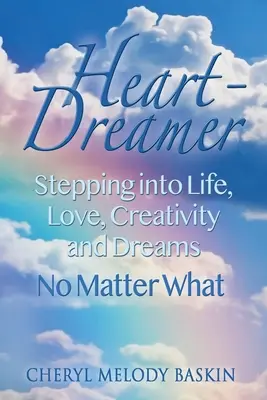 Rêveur de cœur : La vie, l'amour, la créativité et les rêves, quoi qu'il arrive - Heart-Dreamer: Stepping into Life, Love, Creativity and Dreams-No Matter What