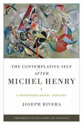 Le moi contemplatif après Michel Henry : Une théologie phénoménologique - The Contemplative Self After Michel Henry: A Phenomenological Theology