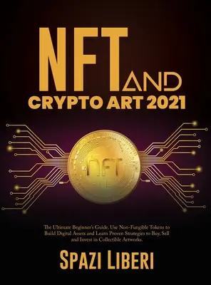 NFT et Crypto Art 2021 : Le guide ultime du débutant. Utilisez des jetons non fongibles pour construire des actifs numériques et apprenez des stratégies éprouvées pour acheter, vendre et vendre des jetons non fongibles. - NFT and Crypto Art 2021: The Ultimate Beginner's Guide. Use Non-Fungible Tokens to Build Digital Assets and Learn Proven Strategies to Buy, Sel