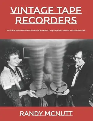 Vintage Tape Recorders : Une histoire en images des magnétophones professionnels, des studios oubliés depuis longtemps et de tout un attirail. - Vintage Tape Recorders: A Pictorial History of Professional Tape Recorders, Long-Forgotten Studios, and Assorted Gear