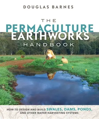Le manuel des travaux de terrassement en permaculture : Comment concevoir et construire des rigoles, des barrages, des étangs et d'autres systèmes de collecte d'eau - The Permaculture Earthworks Handbook: How to Design and Build Swales, Dams, Ponds, and Other Water Harvesting Systems