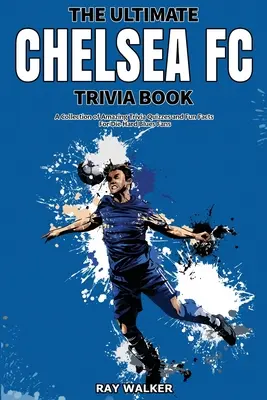 L'ultime livre d'anecdotes sur le Chelsea FC : Une collection de quiz et de faits amusants pour les fans inconditionnels des Blues ! - The Ultimate Chelsea FC Trivia Book: A Collection of Amazing Trivia Quizzes and Fun Facts for Die-Hard Blues Fans!