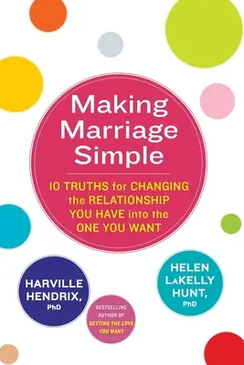 Making Marriage Simple - 10 Truths for Changing the Relationship You Have into the One You Want (Rendre le mariage simple - 10 vérités pour transformer la relation que vous avez en celle que vous voulez) - Making Marriage Simple - 10 Truths for Changing the Relationship You Have into the One You Want