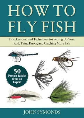 Guide de la pêche à la mouche pour le débutant absolu : conseils, leçons et techniques pour faire des nœuds, lire l'eau, lancer et attraper plus de poissons - 50 techniques éprouvées. - Absolute Beginner's Guide to Fly Fishing: Tips, Lessons, and Techniques for Tying Knots, Reading the Water, Casting, and Catching More Fish--50 Proven