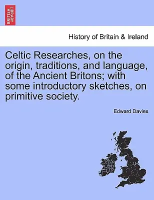 Celtic Researches, on the Origin, Traditions, and Language, of the Ancient Britons ; With Some Introductory Sketches, on Primitive Society. - Celtic Researches, on the Origin, Traditions, and Language, of the Ancient Britons; With Some Introductory Sketches, on Primitive Society.