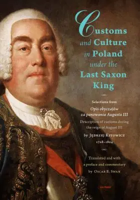 Coutumes et culture en Pologne sous le dernier roi saxon : Sélection de l'Opis Obyczajw Za Panowania Augusta III par le père Jędrzej Kitowicz, 1728 - Customs and Culture in Poland Under the Last Saxon King: Selections from Opis Obyczajw Za Panowania Augusta III by Father Jędrzej Kitowicz, 1728