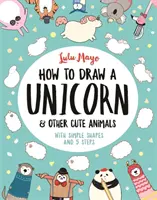 Comment dessiner une licorne et d'autres animaux mignons - Avec des formes simples et en 5 étapes - How to Draw a Unicorn and Other Cute Animals - With simple shapes and 5 steps