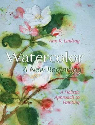 L'aquarelle : un nouveau départ : Une approche holistique de la peinture - Watercolor: A New Beginning: A Holistic Approach to Painting