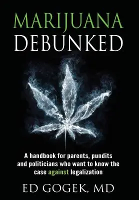 Marijuana Debunked : Un manuel pour les parents, les experts et les politiciens qui veulent connaître les arguments contre la légalisation [couverture rigide]. - Marijuana Debunked: A Handbook for Parents, Pundits and Politicians Who Want to Know the Case Against Legalization [hardcover]