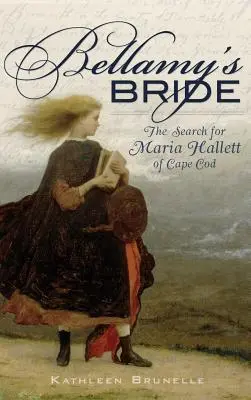 La fiancée de Bellamy : La recherche de Maria Hallett de Cape Cod - Bellamy's Bride: The Search for Maria Hallett of Cape Cod