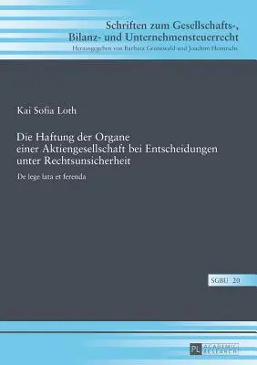 Die Haftung Der Organe Einer Aktiengesellschaft Bei Entscheidungen Unter Rechtsunsicherheit : de Lege Lata Et Ferenda - Die Haftung Der Organe Einer Aktiengesellschaft Bei Entscheidungen Unter Rechtsunsicherheit: de Lege Lata Et Ferenda