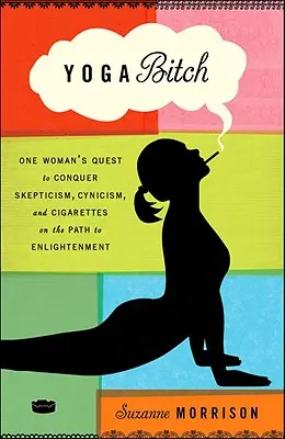 Yoga Bitch : La quête d'une femme pour vaincre le scepticisme, le cynisme et les cigarettes sur le chemin de l'illumination - Yoga Bitch: One Woman's Quest to Conquer Skepticism, Cynicism, and Cigarettes on the Path to Enlightenment