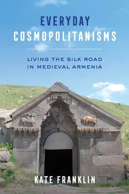 Cosmopolitisme au quotidien : Vivre la route de la soie dans l'Arménie médiévale - Everyday Cosmopolitanisms: Living the Silk Road in Medieval Armenia