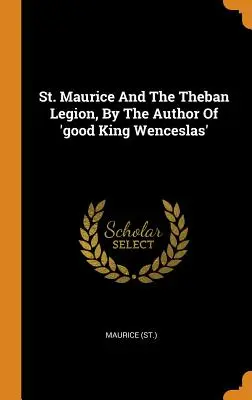 Maurice et la légion thébaine, par l'auteur du « bon roi Venceslas » ((St ). Maurice) - St. Maurice and the Theban Legion, by the Author of 'good King Wenceslas' ((St ). Maurice)