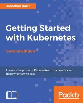 Démarrer avec Kubernetes - Deuxième édition : Orchestrer et gérer des déploiements Docker à grande échelle - Getting Started with Kubernetes - Second Edition: Orchestrate and manage large-scale Docker deployments