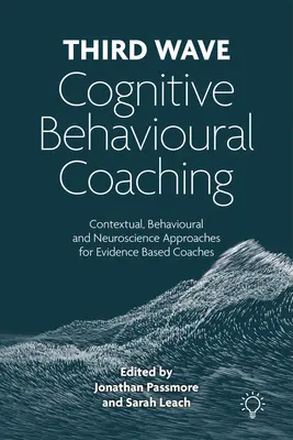 Coaching cognitivo-comportemental de la troisième vague - Approches contextuelles, comportementales et neuroscientifiques pour les coachs fondés sur des données probantes - Third Wave Cognitive Behavioural Coaching - Contextual, Behavioural and Neuroscience Approaches for Evidence Based Coaches