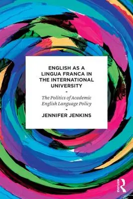 L'anglais en tant que lingua franca dans l'université internationale - La politique linguistique de l'anglais académique - English as a Lingua Franca in the International University - The Politics of Academic English Language Policy