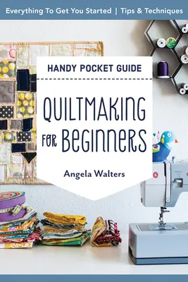 Quiltmaking for Beginners Handy Pocket Guide : Tout ce qu'il faut pour commencer ; conseils et techniques - Quiltmaking for Beginners Handy Pocket Guide: Everything to Get You Started; Tips & Techniques