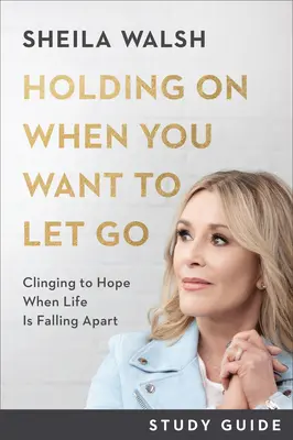 Guide d'étude « Tenir bon quand on veut lâcher prise » : S'accrocher à l'espoir quand la vie s'écroule - Holding on When You Want to Let Go Study Guide: Clinging to Hope When Life Is Falling Apart