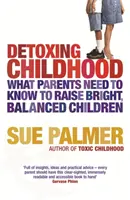 Désintoxication de l'enfance - Ce que les parents doivent savoir pour élever des enfants heureux et performants - Detoxing Childhood - What Parents Need to Know to Raise Happy, Successful Children