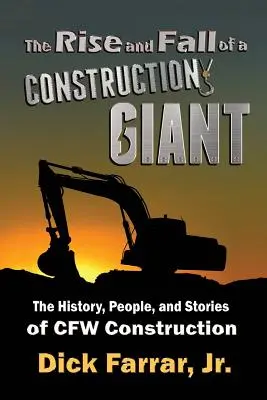 L'ascension et la chute d'un géant de la construction : L'histoire, les gens et les anecdotes de CFW Construction - The Rise and Fall of a Construction Giant: The History, People, and Stories of CFW Construction