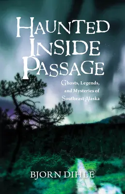 Haunted Inside Passage : Fantômes, légendes et mystères du sud-est de l'Alaska - Haunted Inside Passage: Ghosts, Legends, and Mysteries of Southeast Alaska