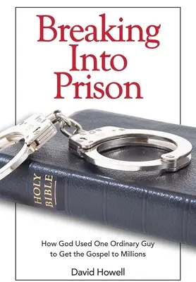 La vie en prison : Comment Dieu s'est servi d'un homme ordinaire pour transmettre l'Évangile à des millions de personnes - Breaking Into Prison: How God Used One Ordinary Guy to Get the Gospel to Millions