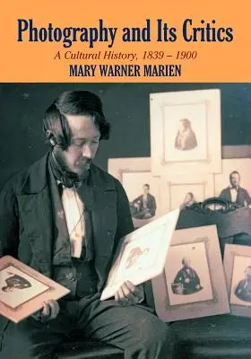 La photographie et ses critiques : Une histoire culturelle, 1839-1900 - Photography and Its Critics: A Cultural History, 1839-1900