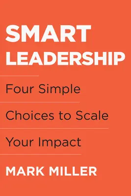 Leadership intelligent : Quatre choix simples pour accroître votre impact - Smart Leadership: Four Simple Choices to Scale Your Impact