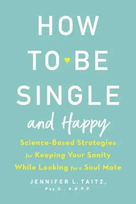 Comment être célibataire et heureux : Stratégies scientifiques pour rester sain d'esprit tout en cherchant l'âme sœur - How to Be Single and Happy: Science-Based Strategies for Keeping Your Sanity While Looking for a Soul Mate