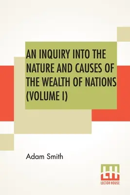 Enquête sur la nature et les causes de la richesse des nations (Volume I) - An Inquiry Into The Nature And Causes Of The Wealth Of Nations (Volume I)