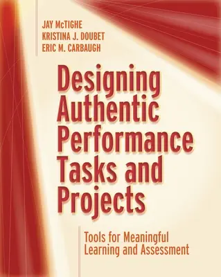 Concevoir des tâches et des projets de performance authentiques : Outils pour un apprentissage et une évaluation significatifs - Designing Authentic Performance Tasks and Projects: Tools for Meaningful Learning and Assessment