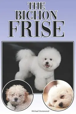 Le Bichon Frisé : Un guide complet pour les débutants : L'achat, la possession, la santé, le toilettage, le dressage, l'obéissance, la compréhension... - The Bichon Frise: A Complete and Comprehensive Beginners Guide To: Buying, Owning, Health, Grooming, Training, Obedience, Understanding