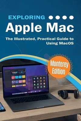 Explorer Apple Mac : Monterey Edition : Le guide pratique et illustré de l'utilisation de MacOS - Exploring Apple Mac: Monterey Edition: The Illustrated, Practical Guide to Using MacOS