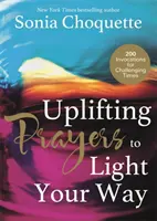 Prières édifiantes pour éclairer votre chemin - 200 invocations pour les temps difficiles - Uplifting Prayers to Light Your Way - 200 Invocations for Challenging Times