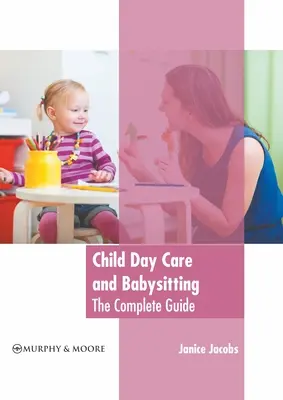 Garde d'enfants et baby-sitting : Le guide complet - Child Day Care and Babysitting: The Complete Guide