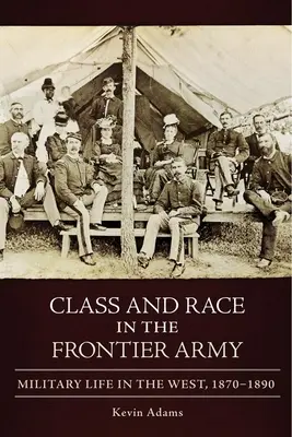 Classe et race dans l'armée des frontières : La vie militaire dans l'Ouest, 1870-1890 - Class and Race in the Frontier Army: Military Life in the West, 1870-1890