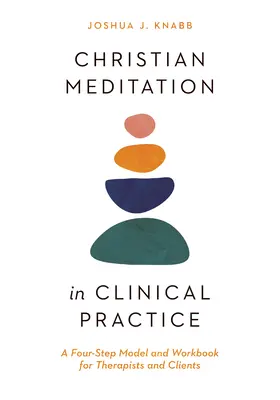 La méditation chrétienne dans la pratique clinique : Un modèle en quatre étapes et un cahier d'exercices pour les thérapeutes et les clients - Christian Meditation in Clinical Practice: A Four-Step Model and Workbook for Therapists and Clients