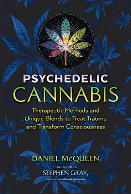 Le cannabis psychédélique : Méthodes thérapeutiques et mélanges uniques pour traiter les traumatismes et transformer la conscience - Psychedelic Cannabis: Therapeutic Methods and Unique Blends to Treat Trauma and Transform Consciousness