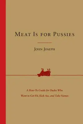 Meat Is for Pussies : Un guide pratique pour les hommes qui veulent se mettre en forme, botter des fesses et prendre des noms. - Meat Is for Pussies: A How-To Guide for Dudes Who Want to Get Fit, Kick Ass, and Take Names